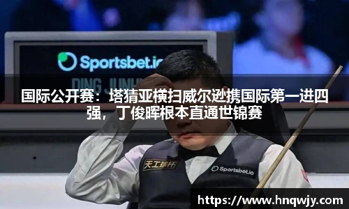 国际公开赛：塔猜亚横扫威尔逊携国际第一进四强，丁俊晖根本直通世锦赛