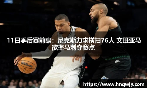 11日季后赛前瞻：尼克斯力求横扫76人 文班亚马欲率马刺夺赛点
